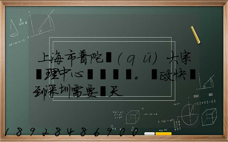 上海市普陀區(qū)大宗處理中心。郵政快遞到深圳需要幾天